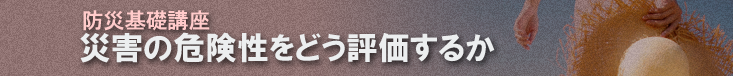 防災基礎講座： 災害予測編－自然災害をどのように防ぐか－